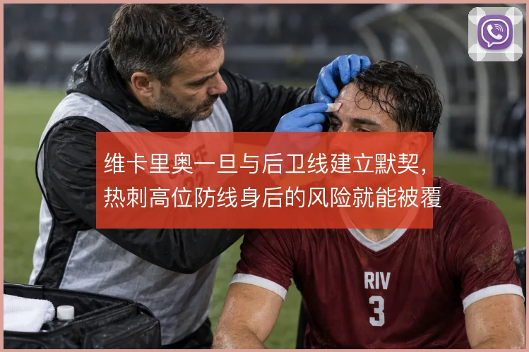 维卡里奥一旦与后卫线建立默契,热刺高位防线身后的风险就能被覆盖