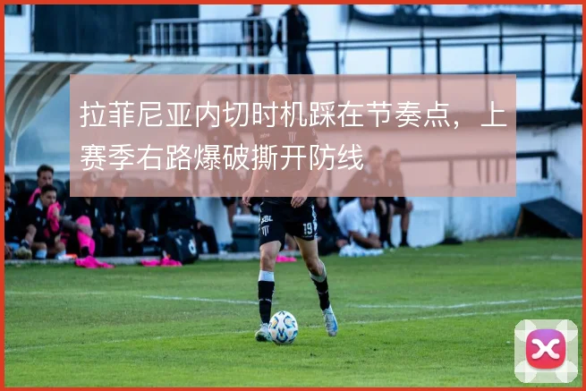 拉菲尼亚内切时机踩在节奏点,上赛季右路爆破撕开防线