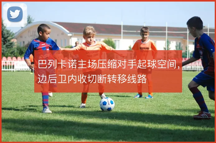 巴列卡诺主场压缩对手起球空间,边后卫内收切断转移线路