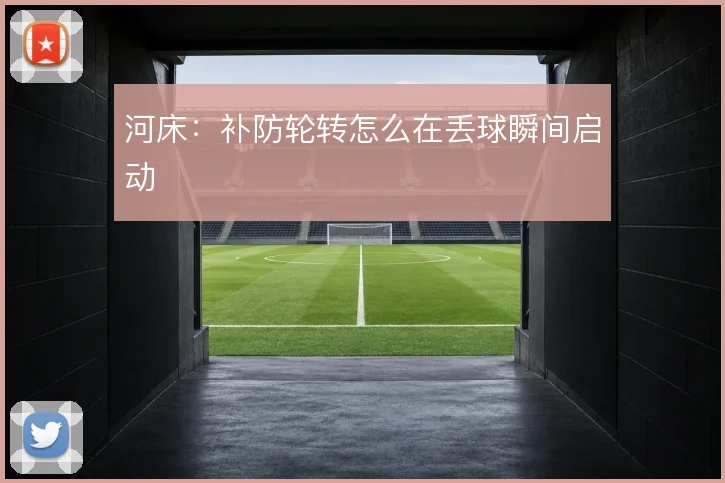 河床：补防轮转怎么在丢球瞬间启动