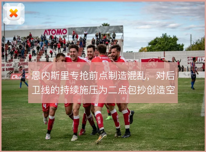 恩内斯里专抢前点制造混乱，对后卫线的持续施压为二点包抄创造空间