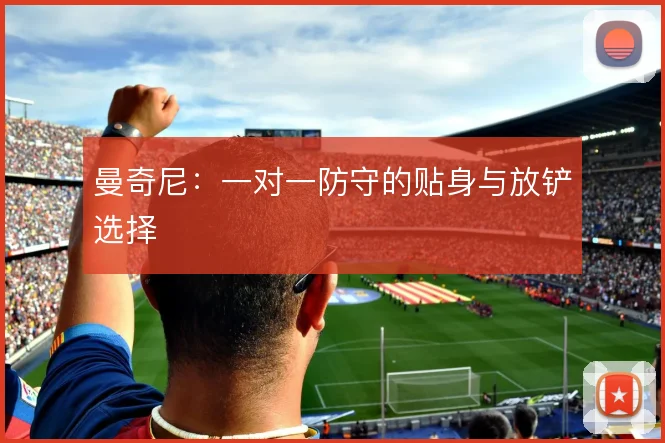 曼奇尼：一对一防守的贴身与放铲选择