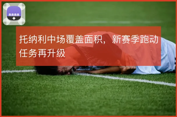 托纳利中场覆盖面积，新赛季跑动任务再升级