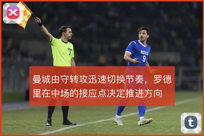曼城由守转攻迅速切换节奏,罗德里在中场的接应点决定推进方向