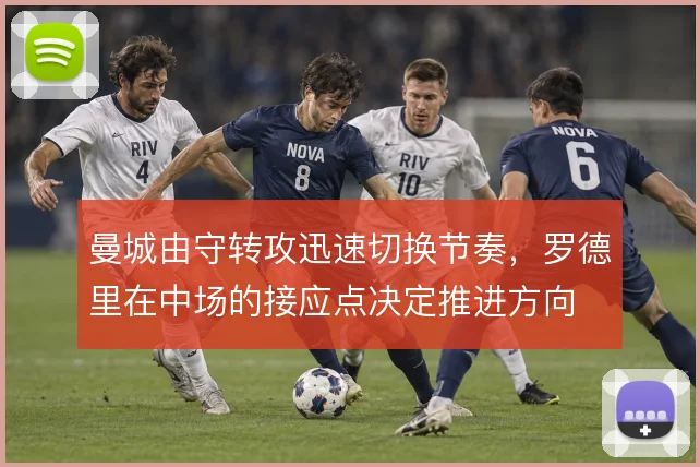 曼城由守转攻迅速切换节奏,罗德里在中场的接应点决定推进方向