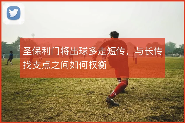 圣保利门将出球多走短传，与长传找支点之间如何权衡