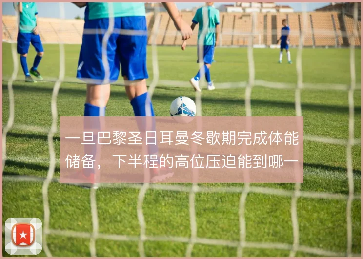 一旦巴黎圣日耳曼冬歇期完成体能储备，下半程的高位压迫能到哪一步