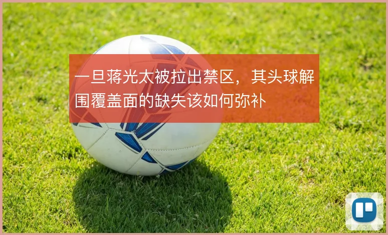 一旦蒋光太被拉出禁区,其头球解围覆盖面的缺失该如何弥补