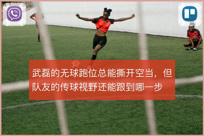 武磊的无球跑位总能撕开空当，但队友的传球视野还能跟到哪一步
