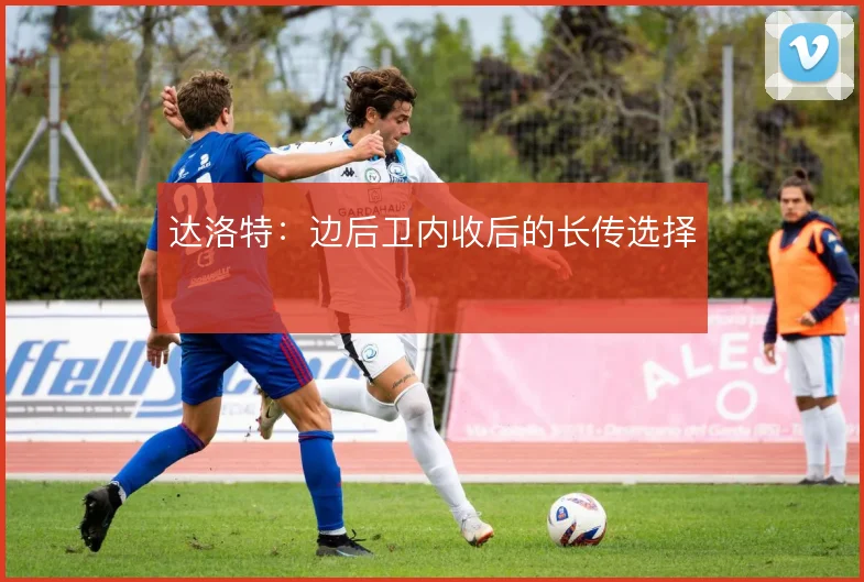 达洛特:边后卫内收后的长传选择