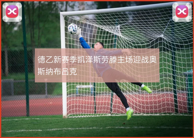 德乙新赛季凯泽斯劳滕主场迎战奥斯纳布吕克