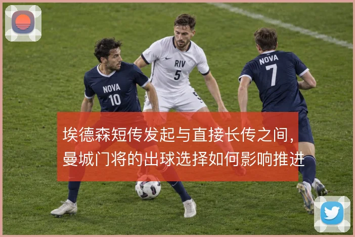 埃德森短传发起与直接长传之间，曼城门将的出球选择如何影响推进节奏