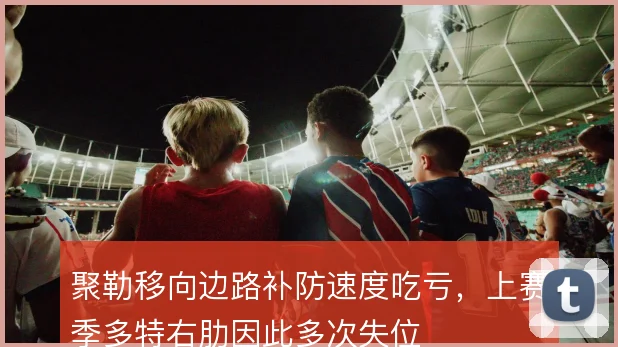 聚勒移向边路补防速度吃亏,上赛季多特右肋因此多次失位