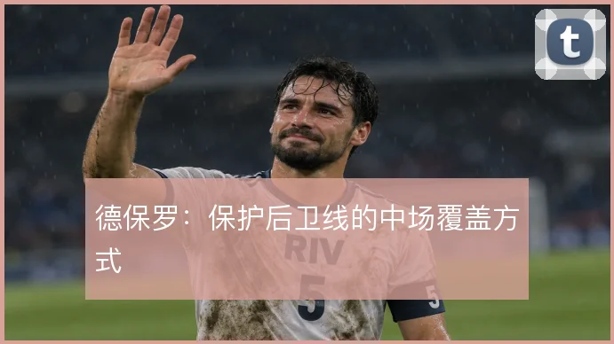 德保罗：保护后卫线的中场覆盖方式