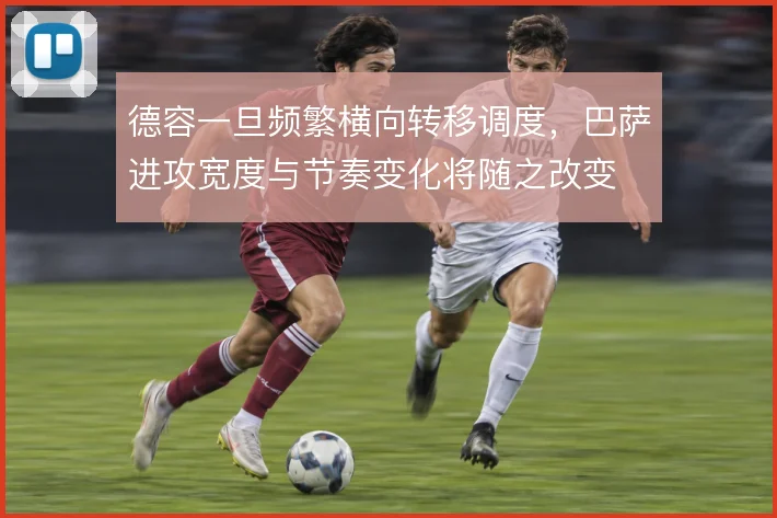 德容一旦频繁横向转移调度,巴萨进攻宽度与节奏变化将随之改变