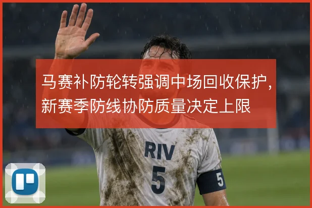 马赛补防轮转强调中场回收保护,新赛季防线协防质量决定上限