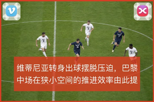维蒂尼亚转身出球摆脱压迫，巴黎中场在狭小空间的推进效率由此提升