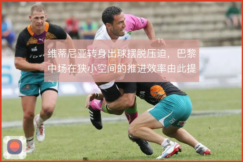 维蒂尼亚转身出球摆脱压迫，巴黎中场在狭小空间的推进效率由此提升