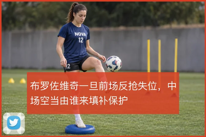 布罗佐维奇一旦前场反抢失位，中场空当由谁来填补保护