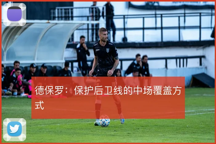 德保罗：保护后卫线的中场覆盖方式