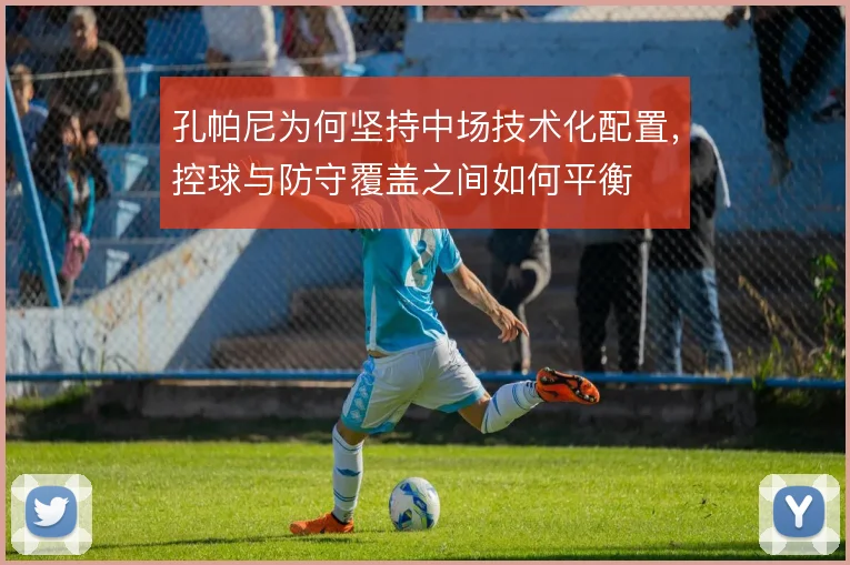 孔帕尼为何坚持中场技术化配置,控球与防守覆盖之间如何平衡