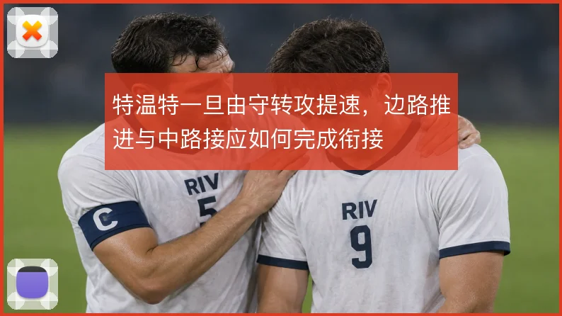 特温特一旦由守转攻提速,边路推进与中路接应如何完成衔接
