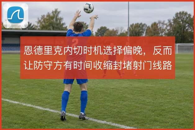 恩德里克内切时机选择偏晚,反而让防守方有时间收缩封堵射门线路