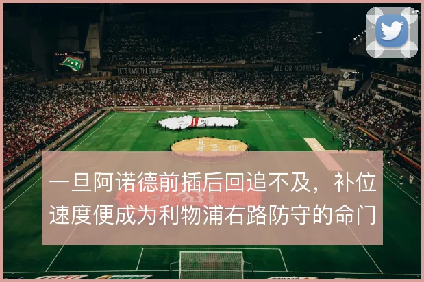 一旦阿诺德前插后回追不及，补位速度便成为利物浦右路防守的命门
