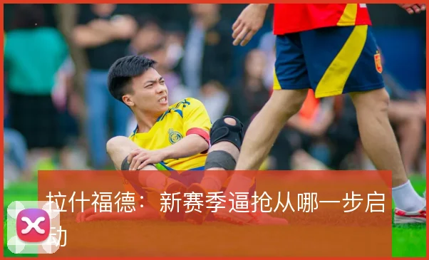 拉什福德：新赛季逼抢从哪一步启动