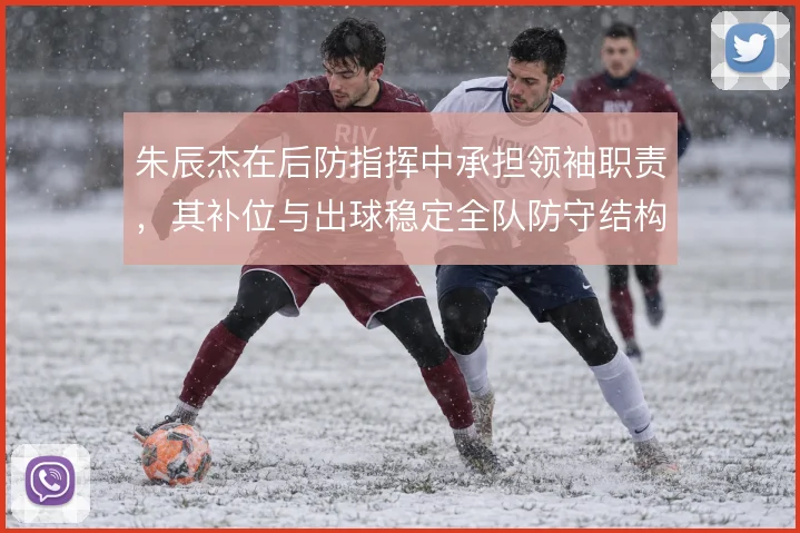 朱辰杰在后防指挥中承担领袖职责,其补位与出球稳定全队防守结构