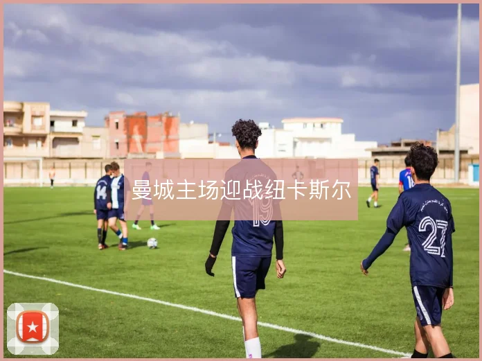 曼城主场迎战纽卡斯尔