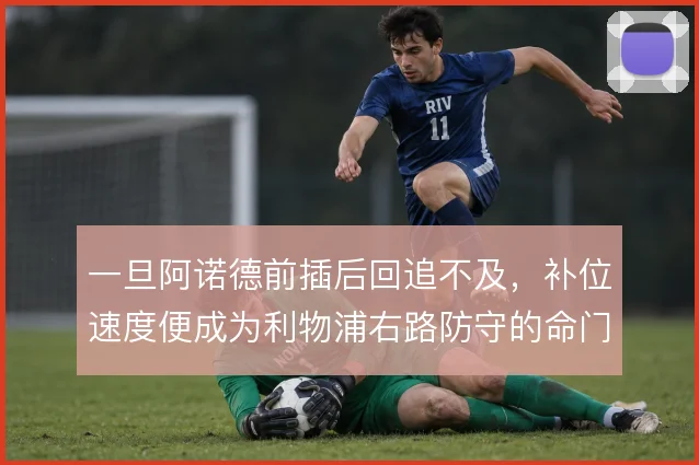 一旦阿诺德前插后回追不及，补位速度便成为利物浦右路防守的命门