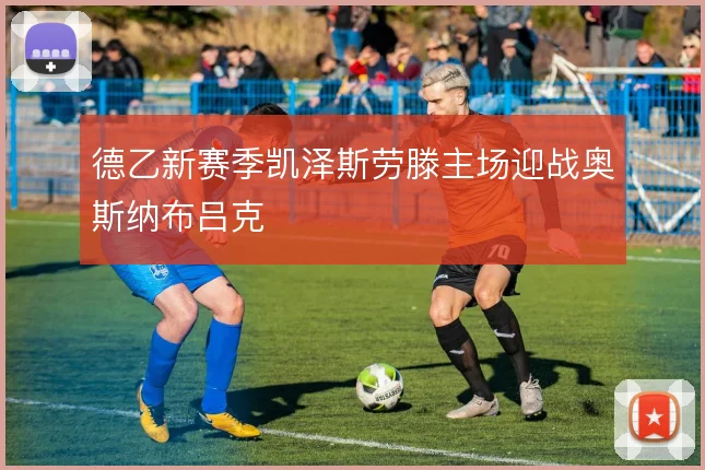 德乙新赛季凯泽斯劳滕主场迎战奥斯纳布吕克
