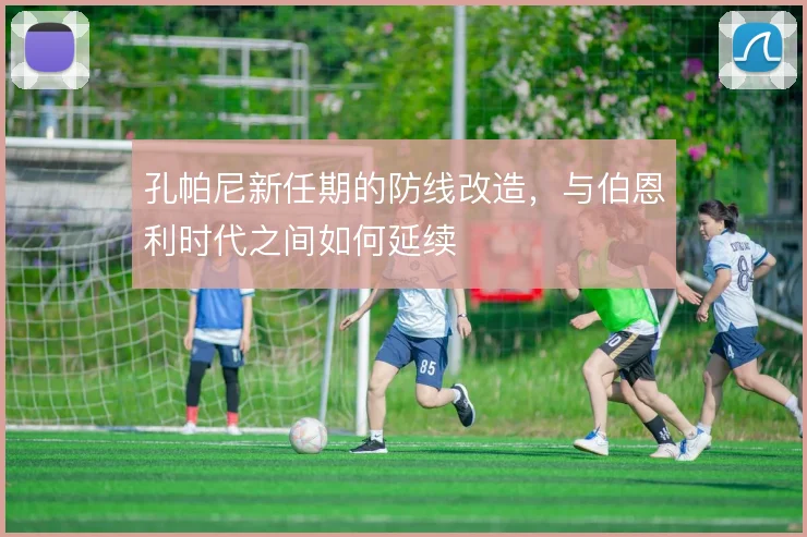 孔帕尼新任期的防线改造，与伯恩利时代之间如何延续