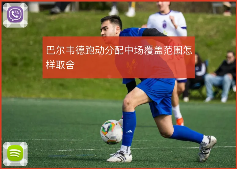 巴尔韦德跑动分配中场覆盖范围怎样取舍