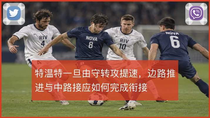 特温特一旦由守转攻提速,边路推进与中路接应如何完成衔接