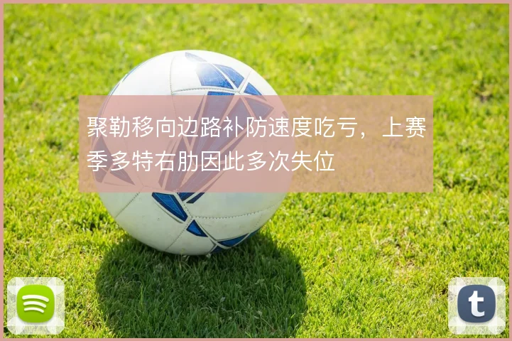 聚勒移向边路补防速度吃亏,上赛季多特右肋因此多次失位