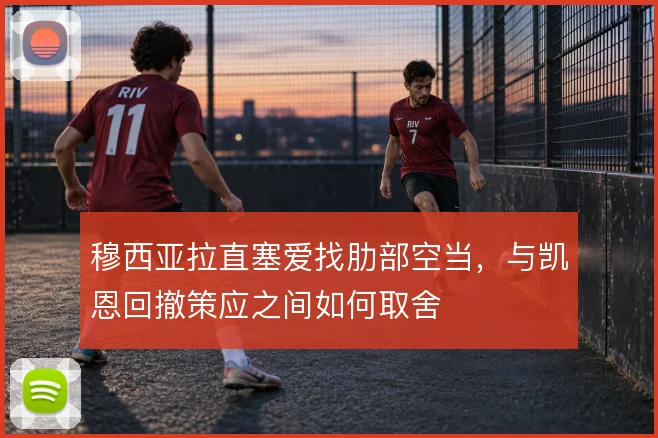穆西亚拉直塞爱找肋部空当，与凯恩回撤策应之间如何取舍