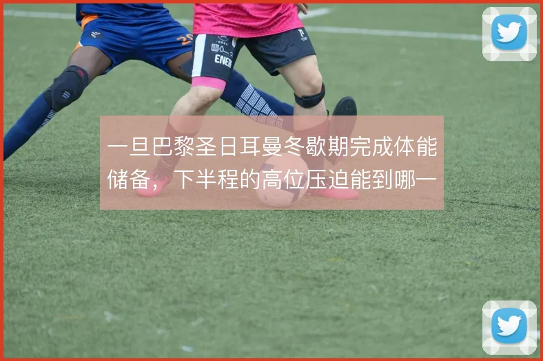 一旦巴黎圣日耳曼冬歇期完成体能储备，下半程的高位压迫能到哪一步