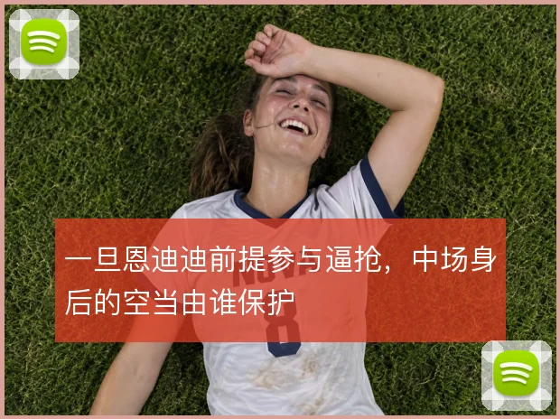 一旦恩迪迪前提参与逼抢,中场身后的空当由谁保护