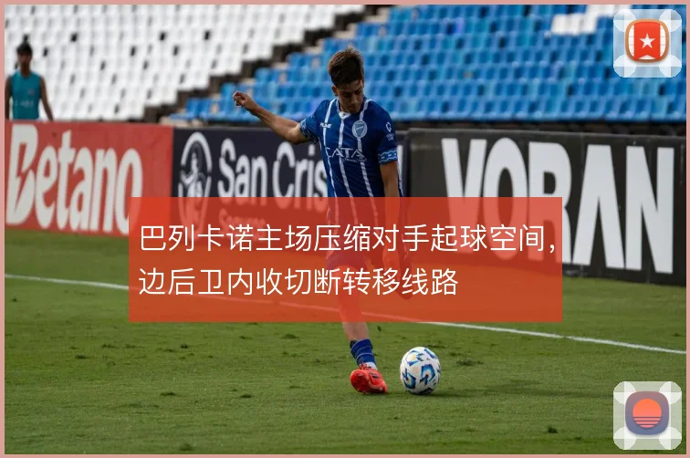 巴列卡诺主场压缩对手起球空间,边后卫内收切断转移线路