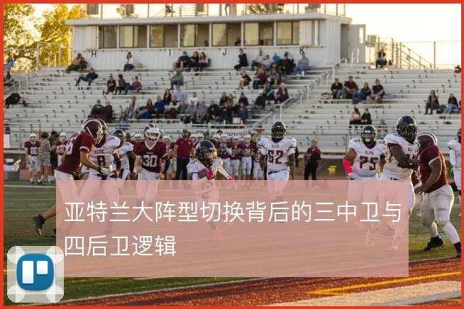 亚特兰大阵型切换背后的三中卫与四后卫逻辑