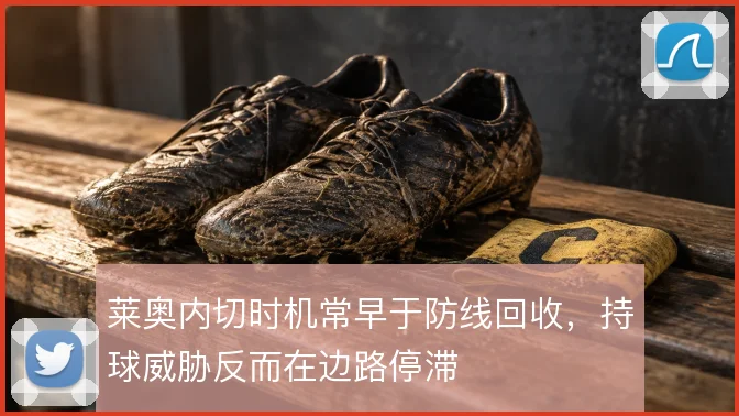 莱奥内切时机常早于防线回收，持球威胁反而在边路停滞